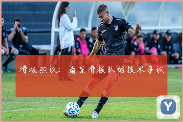 滑板热议：南京滑板队的技术争议