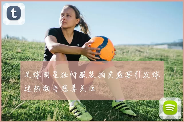 足球明星独特服装拍卖盛宴引发球迷热潮与慈善关注