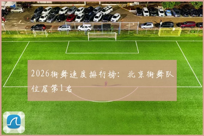 2026街舞速度排行榜：北京街舞队位居第1名
