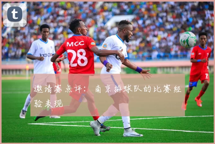 邀请赛点评：南京排球队的比赛经验表现