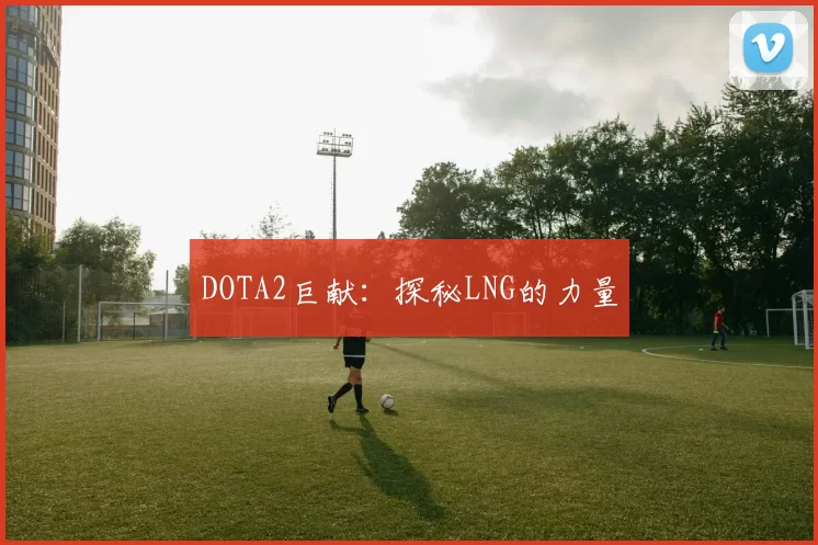 DOTA2巨献：探秘LNG的力量