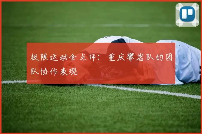 极限运动会点评：重庆攀岩队的团队协作表现