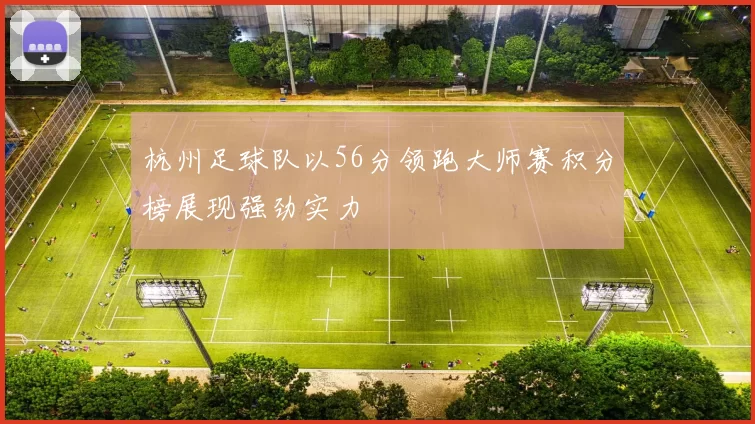 杭州足球队以56分领跑大师赛积分榜展现强劲实力