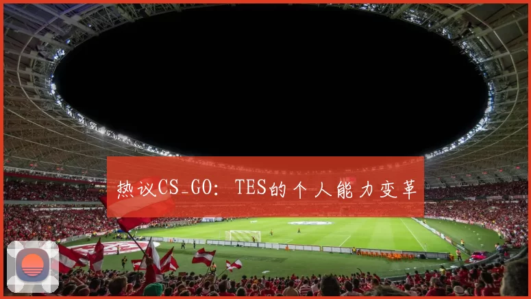 热议CS_GO：TES的个人能力变革
