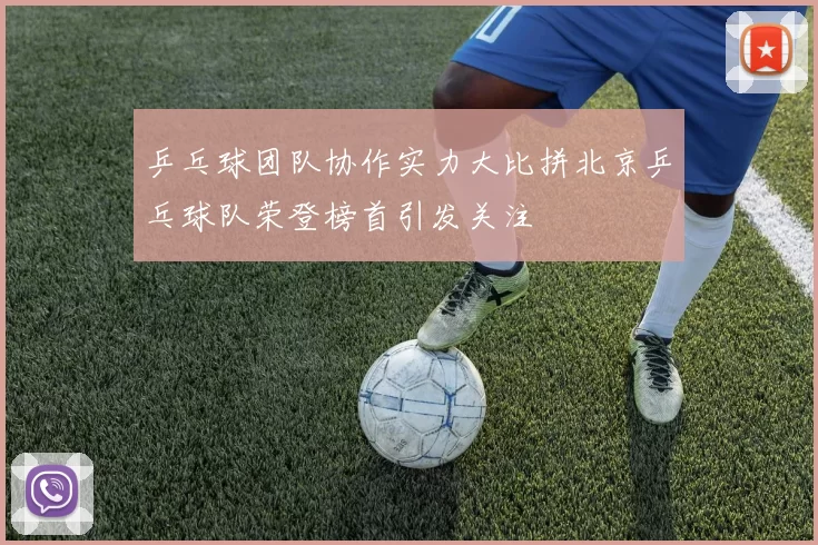 乒乓球团队协作实力大比拼北京乒乓球队荣登榜首引发关注